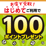 「お店で受取」はじめてのご利用で100ポイントプレゼント！